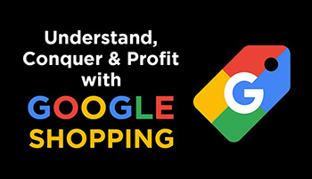 Understand, Conquer & Profit Using Google Shopping